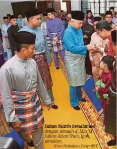  ?? (Foto Muhaizan Yahya/bh) ?? Sultan Nazrin bersalaman dengan jemaah di Masjid Sultan Azlan Shah, Ipoh, semalam.