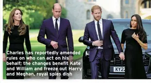 ?? ?? Charles has reportedly amended rules on who can act on his behalf; the changes benefit Kate and William and freeze out Harry and Meghan, royal spies dish