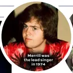  ??  ?? Merrill was the lead singer in 1974