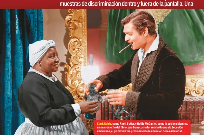  ??  ?? Clark Gable, como Rhett Butler, y Hattie McDaniel, como la esclava Mammy, en un momento del filme, que transcurre durante la Guerra de Secesión americana, cuyo motivo fue precisamen­te la abolición de la esclavitud.