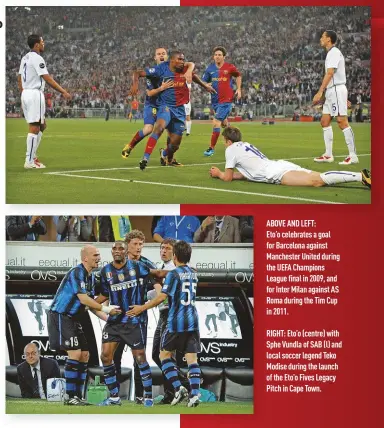  ??  ?? ABOVE AND LEFT: Eto’o celebrates a goal for Barcelona against Manchester United during the UEFA Champions League final in 2009, and for Inter Milan against AS Roma during the Tim Cup in 2011.
RIGHT: Eto’o (centre) with Sphe Vundla of SAB (l) and local soccer legend Teko Modise during the launch of the Eto’o Fives Legacy Pitch in Cape Town.