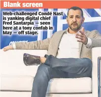  ??  ?? Blank screen Web-challenged Condé Nast is yanking digital chief Fred Santarpia — seen here at a tony confab in May — off stage.