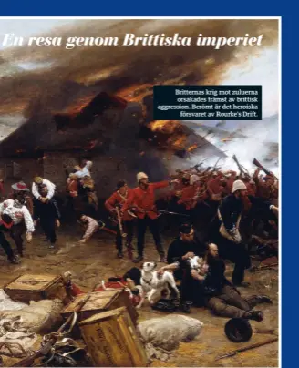  ??  ?? Britternas krig mot zuluerna orsakades främst av brittisk aggression. Berömt är det heroiska försvaret av Rourke’s Drift.