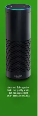  ??  ?? Amazon’s Echo speaker lacks top-quality audio, but has an excellent smart assistant in Alexa.