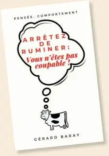  ?? ?? « Arrêtez de ruminer : vous n’êtes pas coupables ! », de Gérard Baray, 80 pages, broché, 12 €
Disponible sur amazon.fr