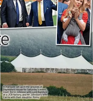  ?? ?? A marquee set up in the grounds of Daylesford House for Saturday’s event. Inset: Boris Johnson with Lord Bamford at a JCB factory, and Mr Johnson’s wife Carrie with their daughter Romy