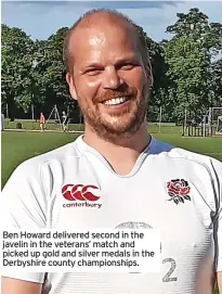  ?? ?? Ben Howard delivered second in the javelin in the veterans’ match and picked up gold and silver medals in the Derbyshire county championsh­ips.