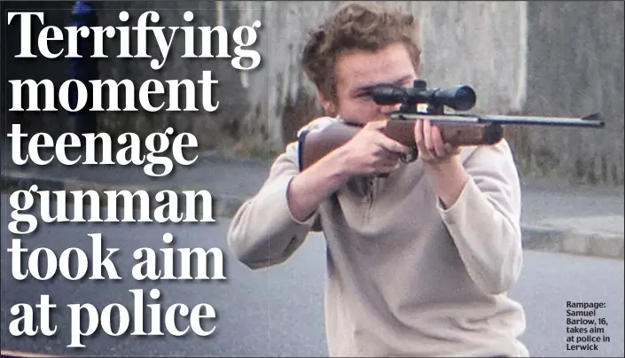  ??  ?? Rampage: Samuel Barlow, 16, takes aim at police in Lerwick