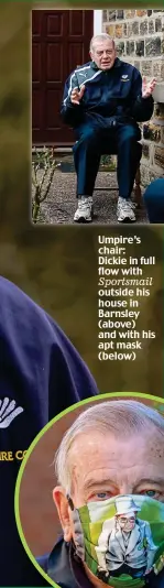  ??  ?? Umpire’s chair: Dickie in full flow with Sportsmail outside his house in Barnsley (above) and with his apt mask (below)