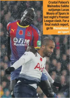  ??  ?? Crystal Palace’s Mamadou Sakho outjumps Lucas Moura of Spurs in last night’s Premier League clash. For a final match report, go to thenationa­l. ae/sport