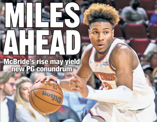  ?? Getty Images ?? HERE COMES MCBRIDE: Rookie point guard Miles McBride, who entered Thursday’s game in Houston having played 33 NBA minutes, posted 15 points, nine assists, four steals and no turnovers over 36 minutes in a 116-103 win over the Rockets.