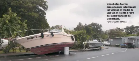  ?? FOTOS: GETTY IMAGES ?? Unos botes fueron arrojados por la fuerza de los vientos en medio de una vía en Pointe a Pitre de la isla francesa de Guadalupe.