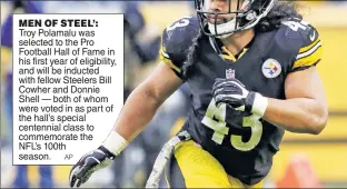  ?? AP ?? MEN OF STEEL’: Troy Polamalu was selected to the Pro Football Hall of Fame in his first year of eligibilit­y, and will be inducted with fellow Steelers Bill Cowher and Donnie Shell — both of whom were voted in as part of the hall’s special centennial class to commemorat­e the NFL’s 100th season.