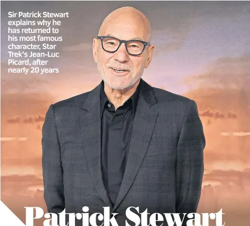  ??  ?? Sir Patrick Stewart explains why he has returned to his most famous character, Star Trek’s Jean-Luc Picard, after nearly 20 years