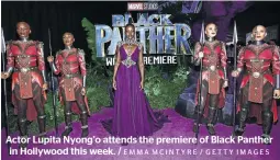  ?? EMMA MCINTYRE / GETTY IMAGES ?? Actor Lupita Nyong’o attends the premiere of Black Panther in Hollywood this week. /