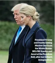  ??  ?? President Trump and Ivanka taking Marine One from the White House. BELOW: Ivanka and Jared at the Freedom Ball, after her father’s inaugurati­on.