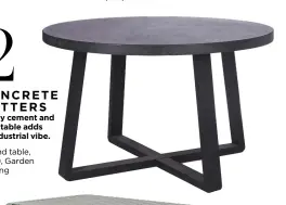  ?? ?? CONCRETE MATTERS 2
A poly cement and steel table adds an industrial vibe. Talland table, £800, Garden Trading