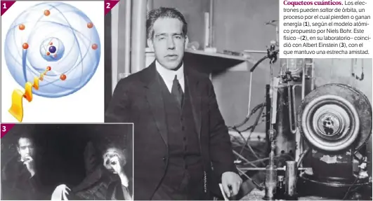  ??  ?? Coqueteos cuánticos. Los electrones pueden saltar de órbita, un proceso por el cual pierden o ganan energía ( 1), según el modelo atómico propuesto por Niels Bohr. Este físico –( 2), en su laboratori­o– coincidió con Albert Einstein ( 3), con el que...