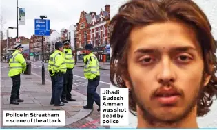  ??  ?? Police in Streatham – scene of the attack
Jihadi Sudesh Amman was shot dead by police