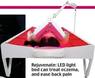  ??  ?? Rejuvenate: LED light bed can treat eczema, and ease back pain