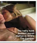  ?? ?? The hairy hunk bedded Lauren Hutton in 1974’s The Gambler