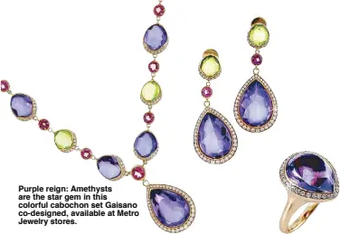  ??  ?? Purple reign: Amethysts are the star gem in this colorful cabochon set Gaisano co-designed, available at Metro Jewelry stores.