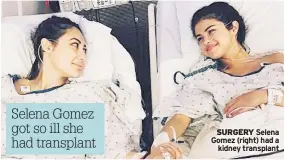  ??  ?? Selena Gomez got so ill she had transplant SURGERY Selena Gomez (right) had a kidney transplant