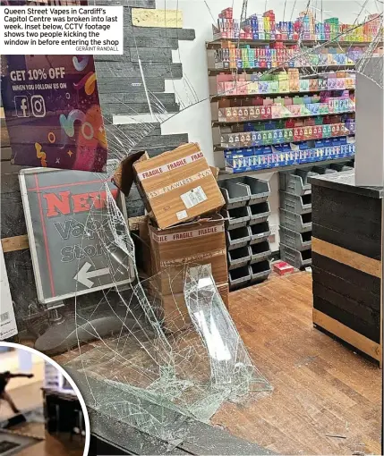  ?? GERAINT RANDALL ?? Queen Street Vapes in Cardiff’s Capitol Centre was broken into last week. Inset below, CCTV footage shows two people kicking the window in before entering the shop