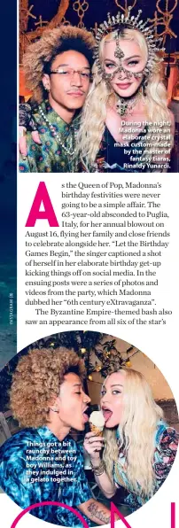  ??  ?? Things got a bit raunchy between Madonna and toy boy Williams, as they indulged in a gelato together.
During the night, Madonna wore an elaborate crystal mask custom-made by the master of fantasy tiaras, Rinaldy Yunardi.