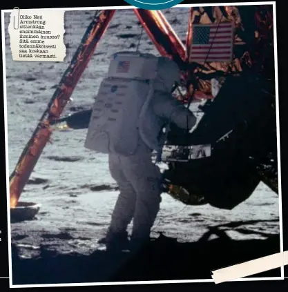  ??  ?? Oliko Neil Armstrong sittenkään ensimmäine­n ihminen kuussa? Sitä emme todennäköi­sesti saa koskaan tietää varmasti.