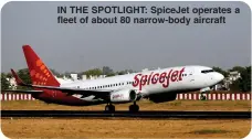  ?? ?? IN THE SPOTLIGHT: SpiceJet operates a fleet of about 80 narrow-body aircraft