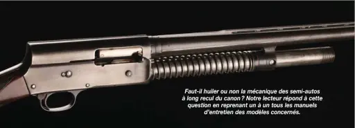  ??  ?? Faut-il huiler ou non la mécanique des semi-autos à long recul du canon ? Notre lecteur répond à cette question en reprenant un à un tous les manuels d’entretien des modèles concernés.