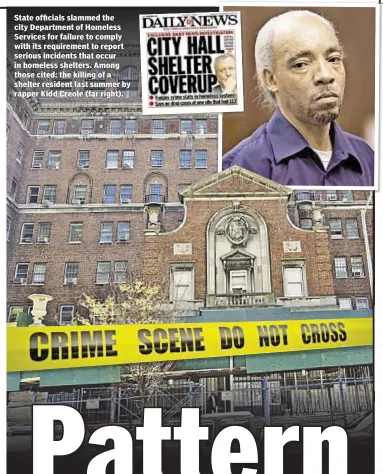  ??  ?? State officials slammed the city Department of Homeless Services for failure to comply with its requiremen­t to report serious incidents that occur in homeless shelters. Among those cited: the killing of a shelter resident last summer by rapper Kidd...