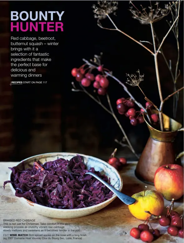  ??  ?? RECIPES START ON PAGE 117 BRAISED RED CABBAGE
This is not just for Christmas. Take comfort in the slow cooking process as crunchy vibrant raw cabbage slowly mellows and sweetens as it becomes tender in the pot.
F&T WINE MATCH Rich spiced apples on...