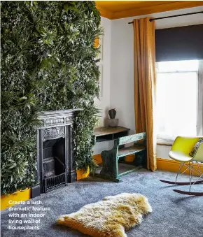  ??  ?? CREATE A LUSH, DRAMATIC FEATURE WITH AN INDOOR LIVING WALL OF HOUSEPLANT­S