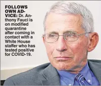  ??  ?? FOLLOWS OWN ADVICE: Dr. Anthony Fauci is on modified quarantine after coming in contact with a White House staffer who has tested positive for COVID-19.