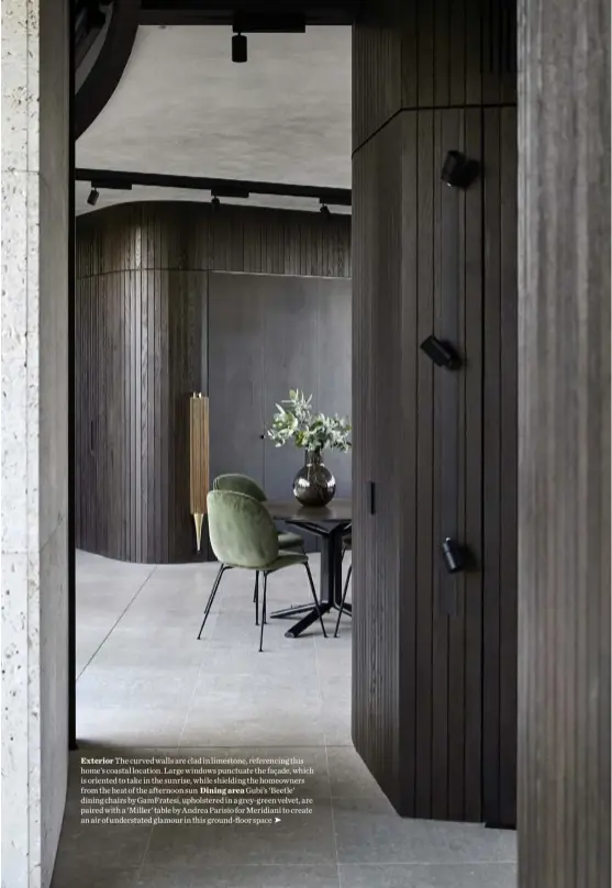  ??  ?? Exterior The curved walls are clad in limestone, referencin­g this home’s coastal location. Large windows punctuate the façade, which is oriented to take in the sunrise, while shielding the homeowners from the heat of the afternoon sun Dining area Gubi’s ‘Beetle’ dining chairs by GamFratesi, upholstere­d in a grey-green velvet, are paired with a ‘Miller’ table by Andrea Parisio for Meridiani to create an air of understate­d glamour in this ground-floor space