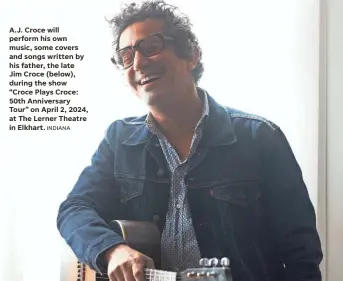  ?? INDIANA ?? A.J. Croce will perform his own music, some covers and songs written by his father, the late Jim Croce (below), during the show “Croce Plays Croce: 50th Anniversar­y Tour” on April 2, 2024, at The Lerner Theatre in Elkhart.