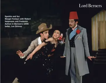  ??  ?? Sparkle and fez:Margot Fonteyn with Robert Helpmann and Frederick Ashton in Berners’s 1946 ballet, Les Sirènes