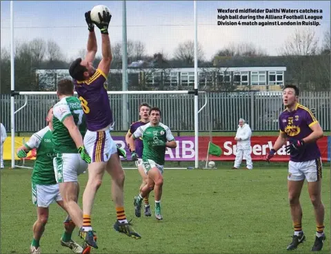  ??  ?? Wexford midfielder Daithí Waters catches a high ball during the Allianz Football League Division 4 match against London in Ruislip.