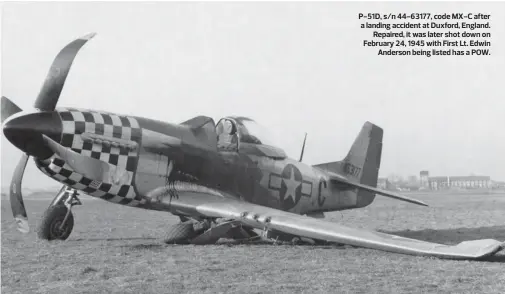  ?? ?? P-51D, s/n 44-63177, code MX-C after a landing accident at Duxford, England. Repaired, it was later shot down on February 24, 1945 with First Lt. Edwin Anderson being listed has a POW.