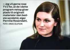  ?? FOTO: JONAS OLUFSON ?? – Jeg vil gerne rose TV2 for, at de i dette program netop giver plads til originalt materiale i den bedste sendetid, siger Pernille Rosendahl.