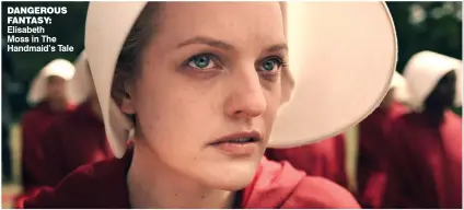  ??  ?? DANGEROUS fANTASY: elisabeth Moss in The handmaid’s Tale