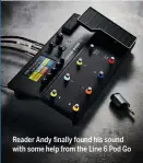  ?? ?? Reader Andy finally found his sound with some help from the Line 6 Pod Go