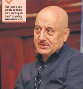  ?? HT PHOTO ?? I don’t want to be a part of a bigbudget film in which my role doesn’t do anything ANUPAM KHER, ACTOR Kher recently began shooting for his 511th film in Ranchi. Its title hasn’t been announced as yet