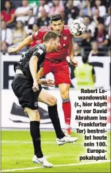  ??  ?? Robert Lewandowsk­i (r., hier köpft er vor David Abraham ins Frankfurte­r Tor) bestreitet heute sein 100.Europapoka­lspiel.