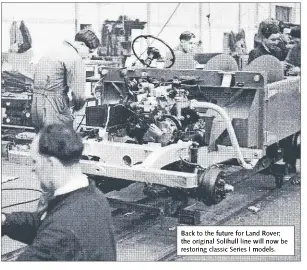  ??  ?? Back to the future for Land Rover; the original Solihull line will now be restoring classic Series I models.