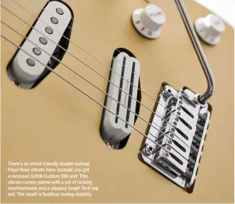  ??  ?? There’s no shred-friendly double-locking Floyd Rose vibrato here. Instead, you get a recessed Gotoh Custom 510 unit. This vibrato comes paired with a set of locking machinehea­ds and a slippery Graph Tech top nut. The result is faultless tuning stability