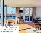  ??  ?? L’hôtel Greulich. L’Opéra de Zurich. La Rote Fabrik, une ancienne usine devenue centre culturel.