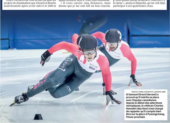  ??  ?? Si Samuel Girard (devant) a prouvé qu’il mérite sa place avec l’équipe canadienne depuis le début des sélections olympiques, le vétéran Charles Hamelin (derrière) s’est chargé de rappeler qu’il compte bien être sur la glace à Pyeongchan­g, l’hiver...